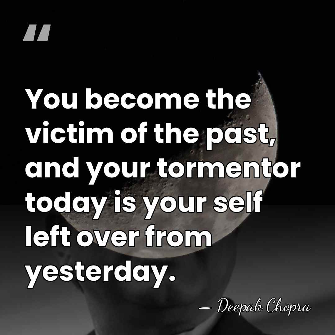 You become the victim of the past, and your tormentor today is&hellip; - Deepak Chopra