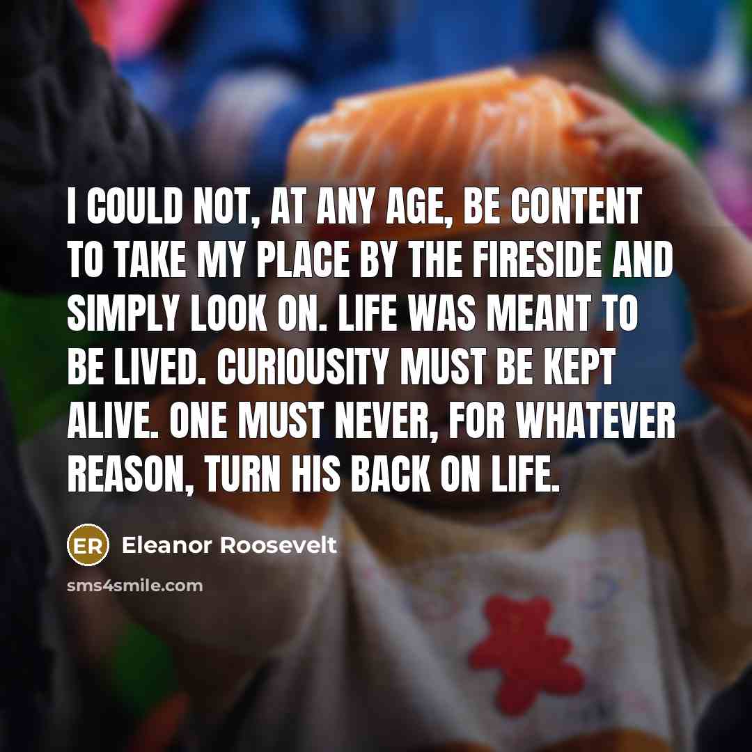 “I could not, at any age, be content to take…” quote by Eleanor Roosevelt