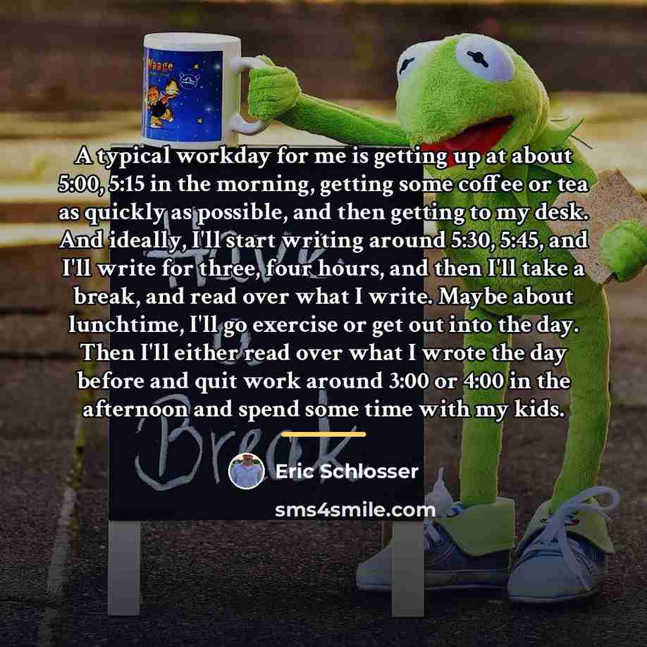 “A typical workday for me is getting up at about…” quote by Eric Schlosser