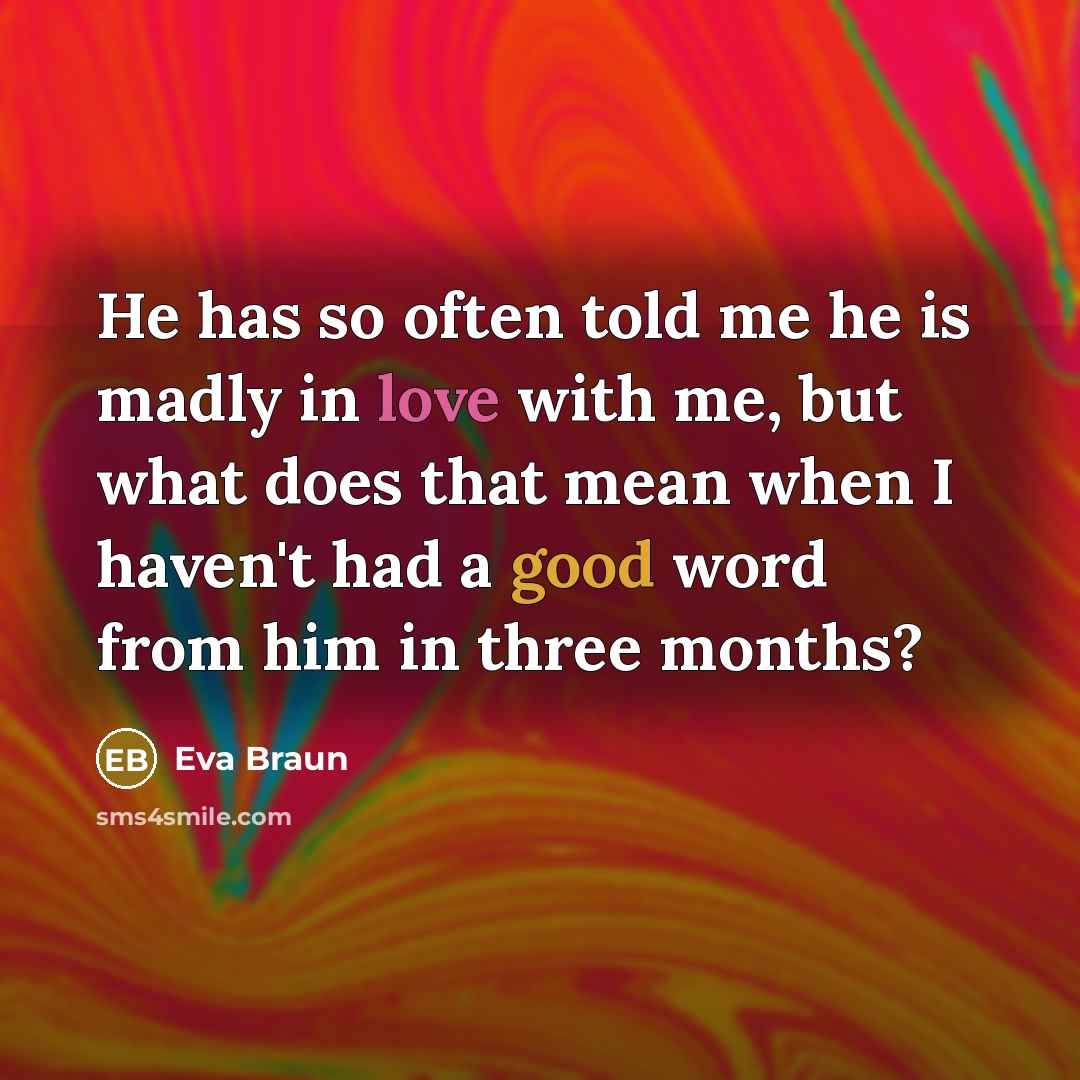 “He has so often told me he is madly in…” quote by Eva Braun