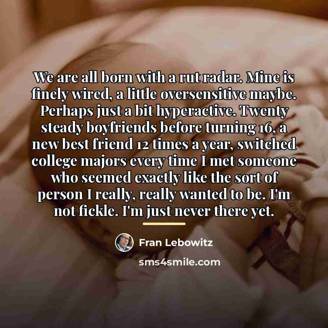 “We are all born with a rut radar. Mine is…” quote by Fran Lebowitz
