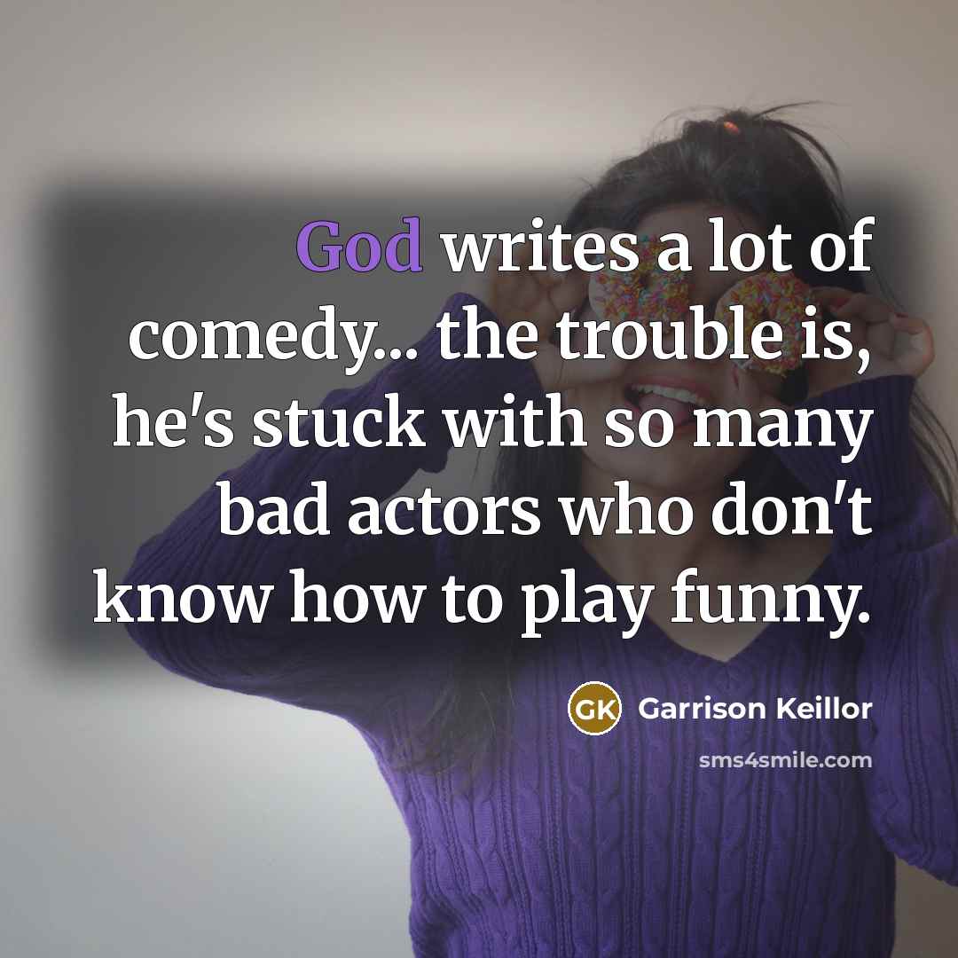 “God writes a lot of comedy... the trouble is, he's…” quote by Garrison Keillor