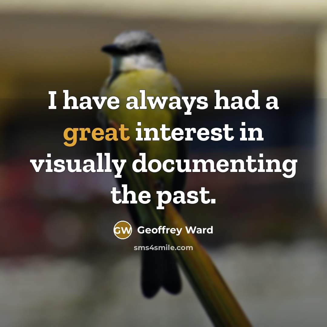 “I have always had a great interest in visually documenting…” quote by Geoffrey Ward