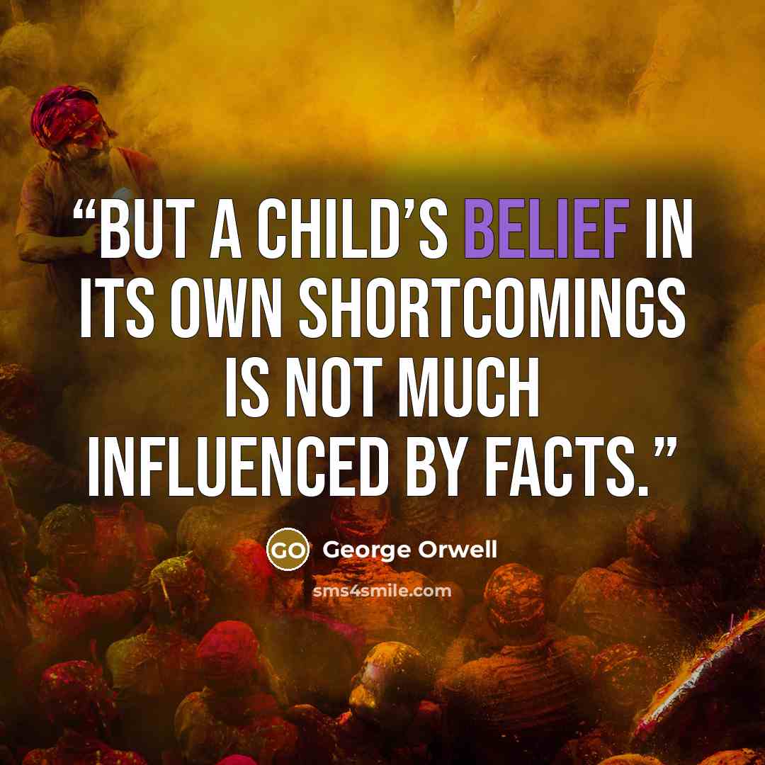 “But a child’s belief in its own shortcomings is not much influenced by facts.” quote by George Orwell