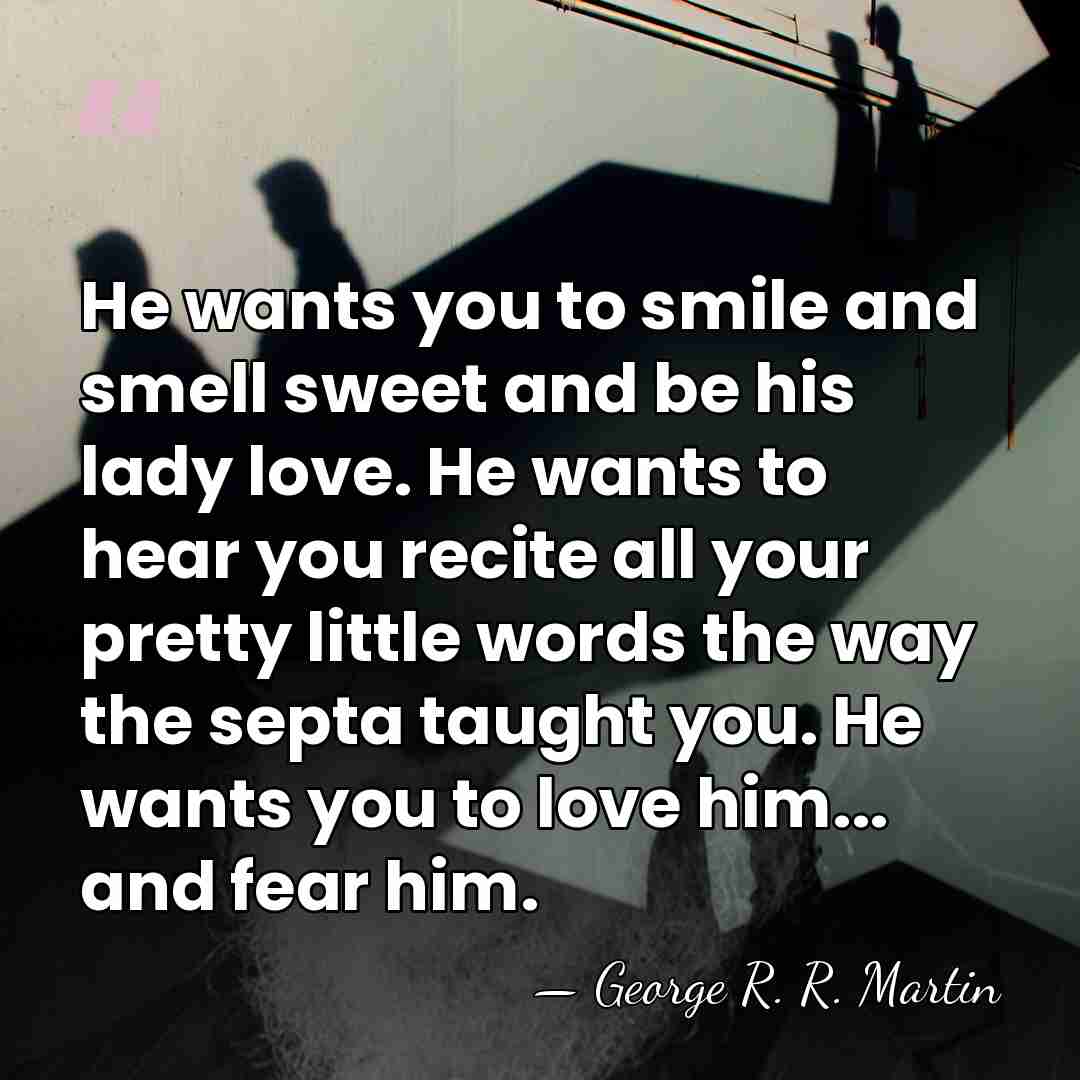 He wants you to smile and smell sweet and be his lady&hellip; - George R. R. Martin