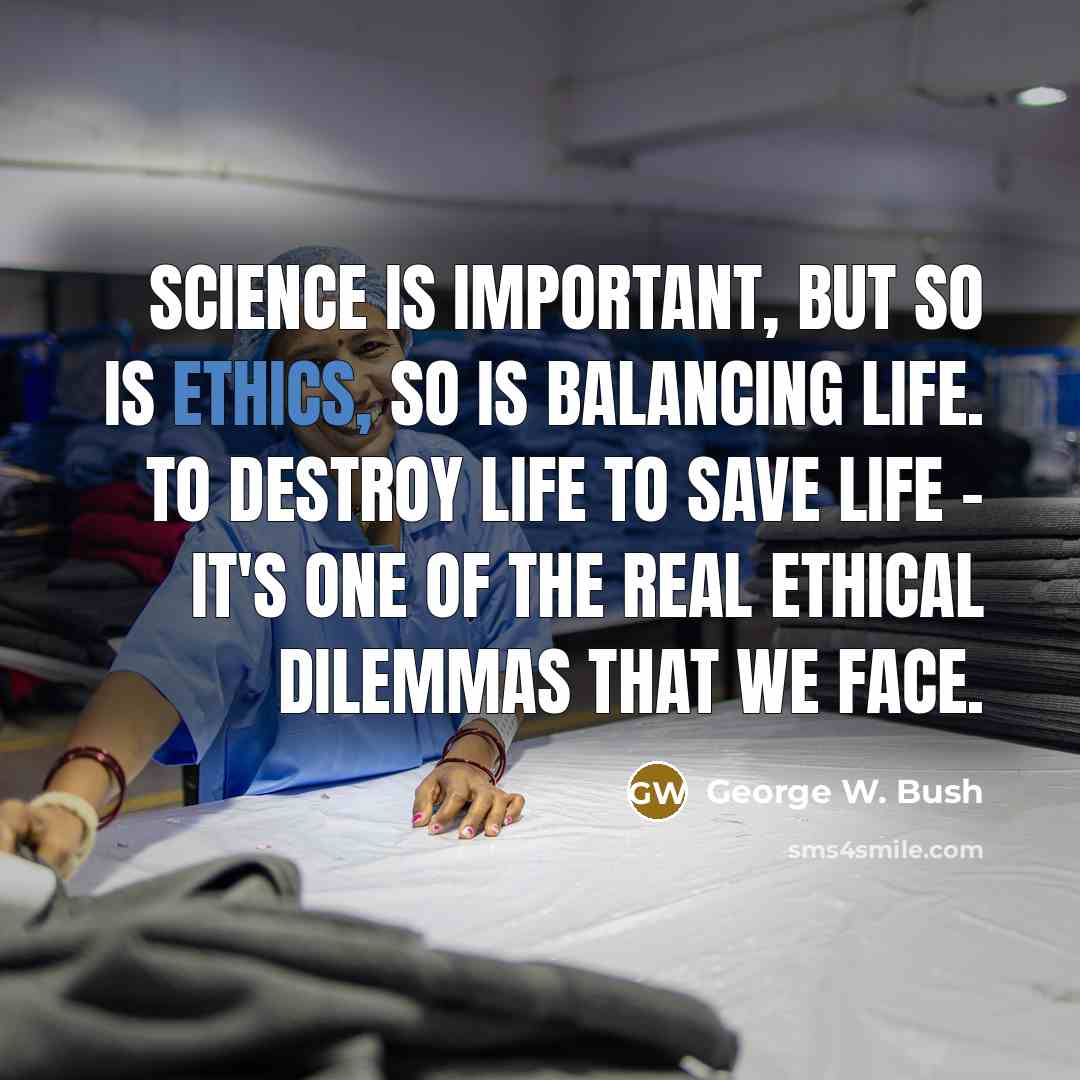 “Science is important, but so is ethics, so is balancing…” quote by George W. Bush
