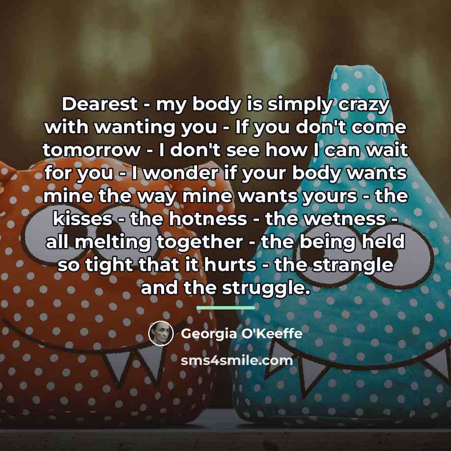 “Dearest - my body is simply crazy with wanting you…” quote by Georgia O'Keeffe
