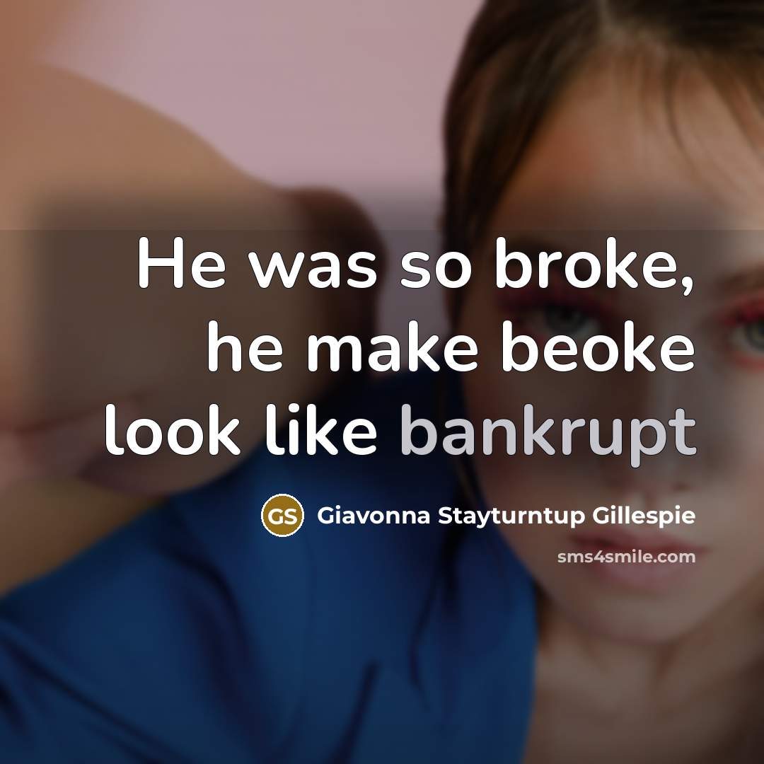 “He was so broke, he make beoke look like bankrupt…” quote by Giavonna Stayturntup Gillespie
