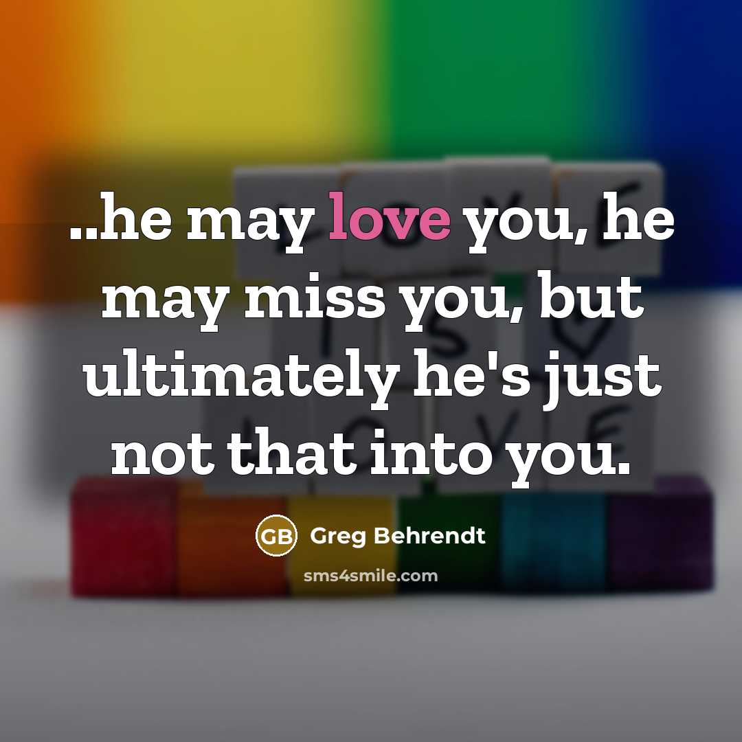 “..he may love you, he may miss you, but ultimately…” quote by Greg Behrendt