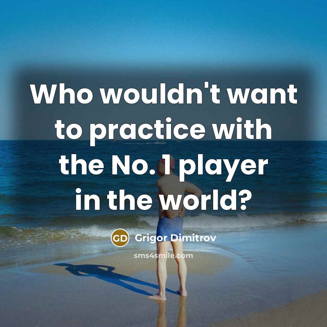 “Who wouldn't want to practice with the No. 1 player…” quote by Grigor Dimitrov