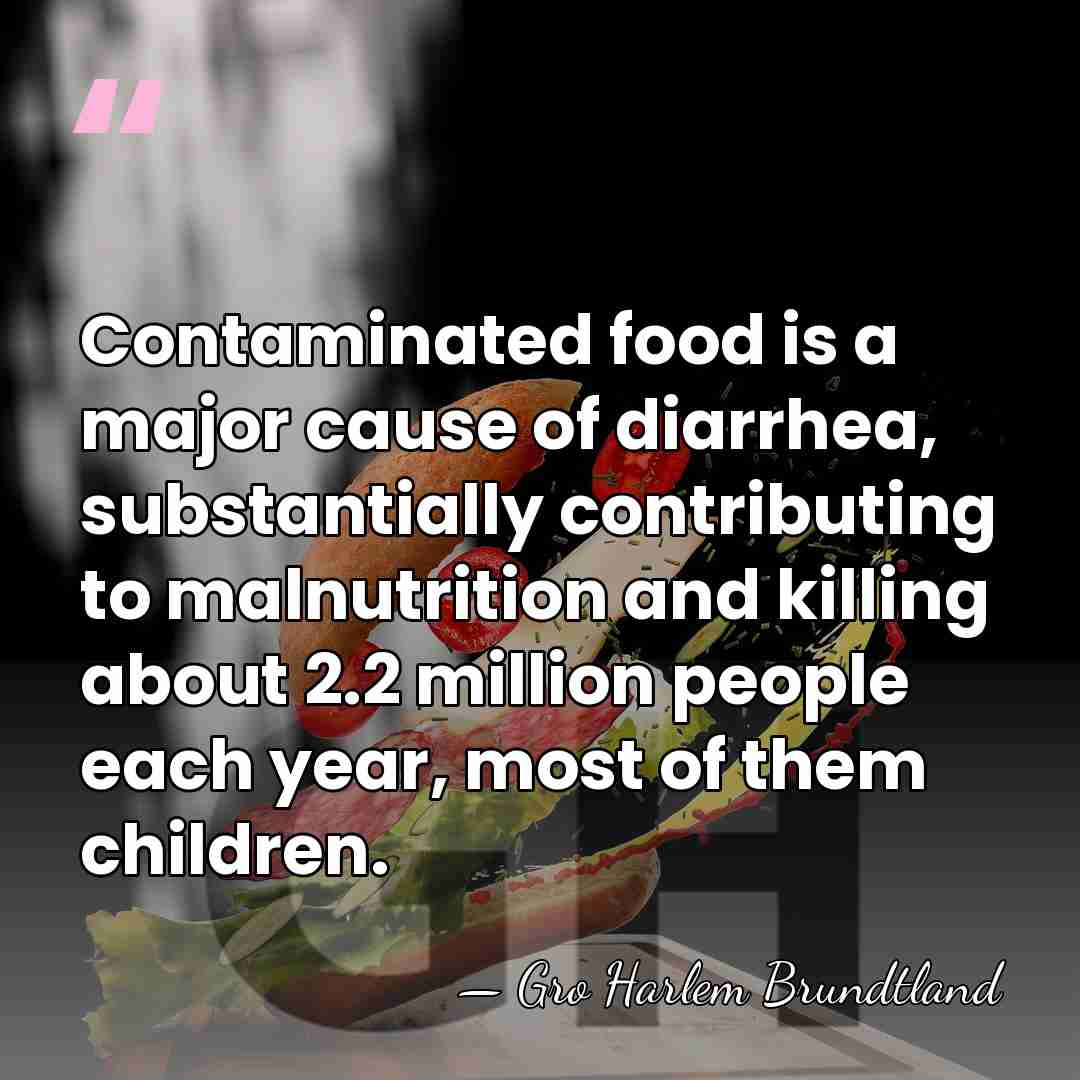 Contaminated food is a major cause of diarrhea, substantially contributing to malnutrition&hellip; - Gro Harlem Brundtland