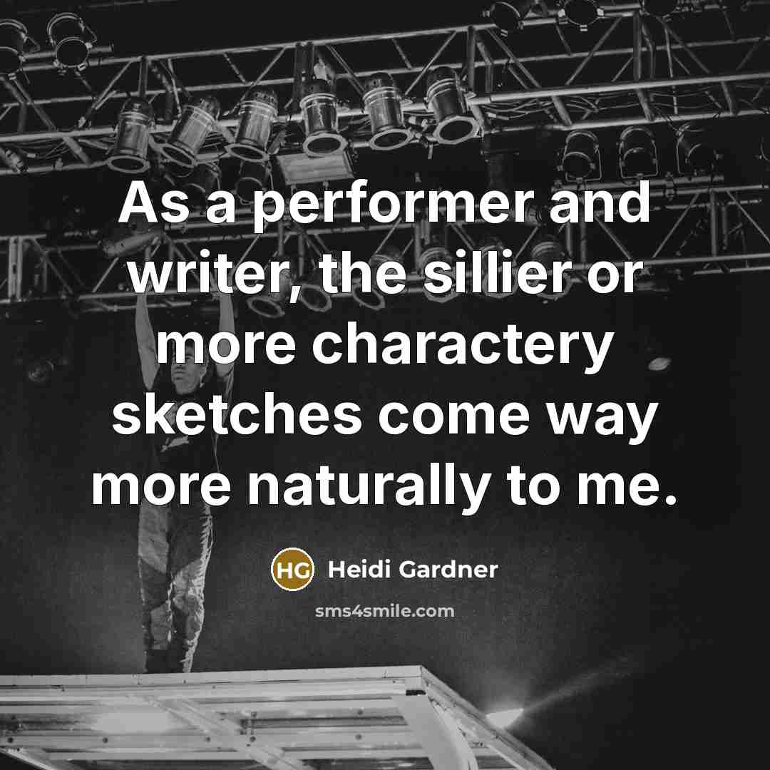 “As a performer and writer, the sillier or more charactery…” quote by Heidi Gardner