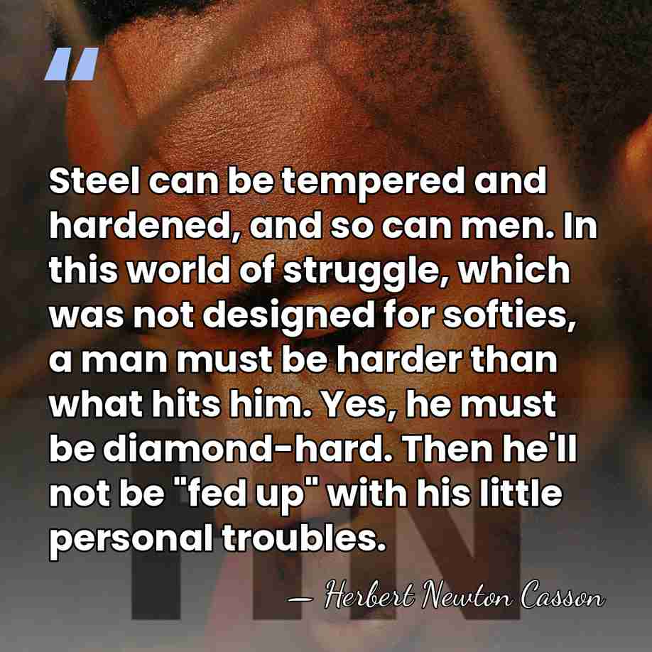 Steel can be tempered and hardened, and so can men. In this&hellip; - Herbert Newton Casson