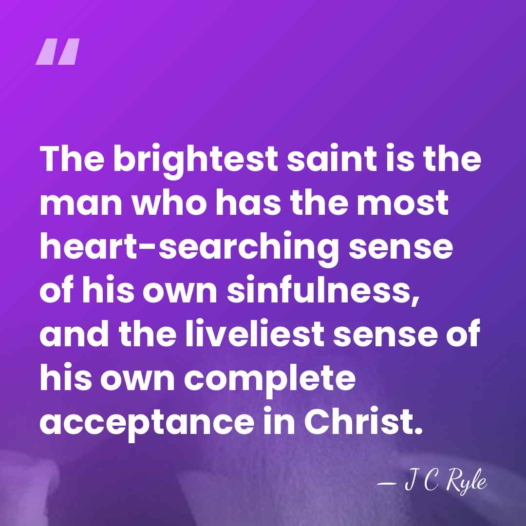 The brightest saint is the man who has the most heart-searching sense&hellip; - J C Ryle