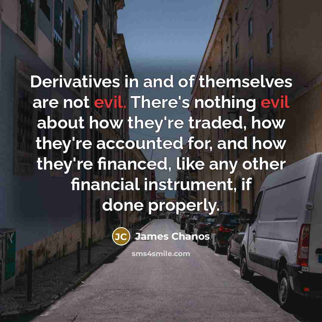 “Derivatives in and of themselves are not evil. There's nothing…” quote by James Chanos