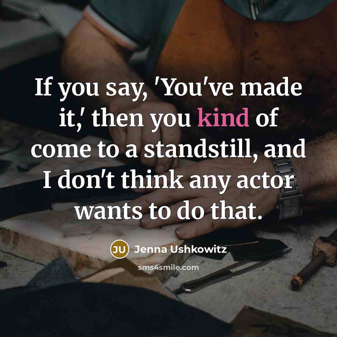 “If you say, 'You've made it,' then you kind of…” quote by Jenna Ushkowitz
