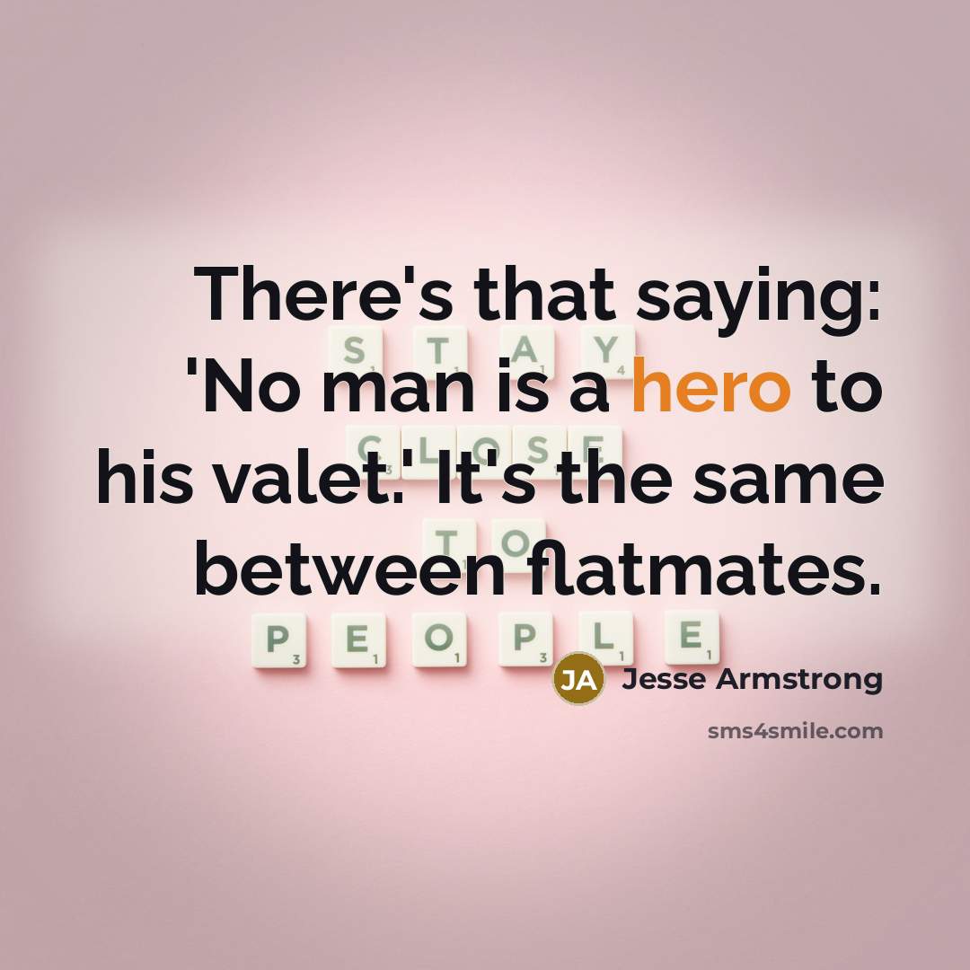 “There's that saying: 'No man is a hero to his…” quote by Jesse Armstrong
