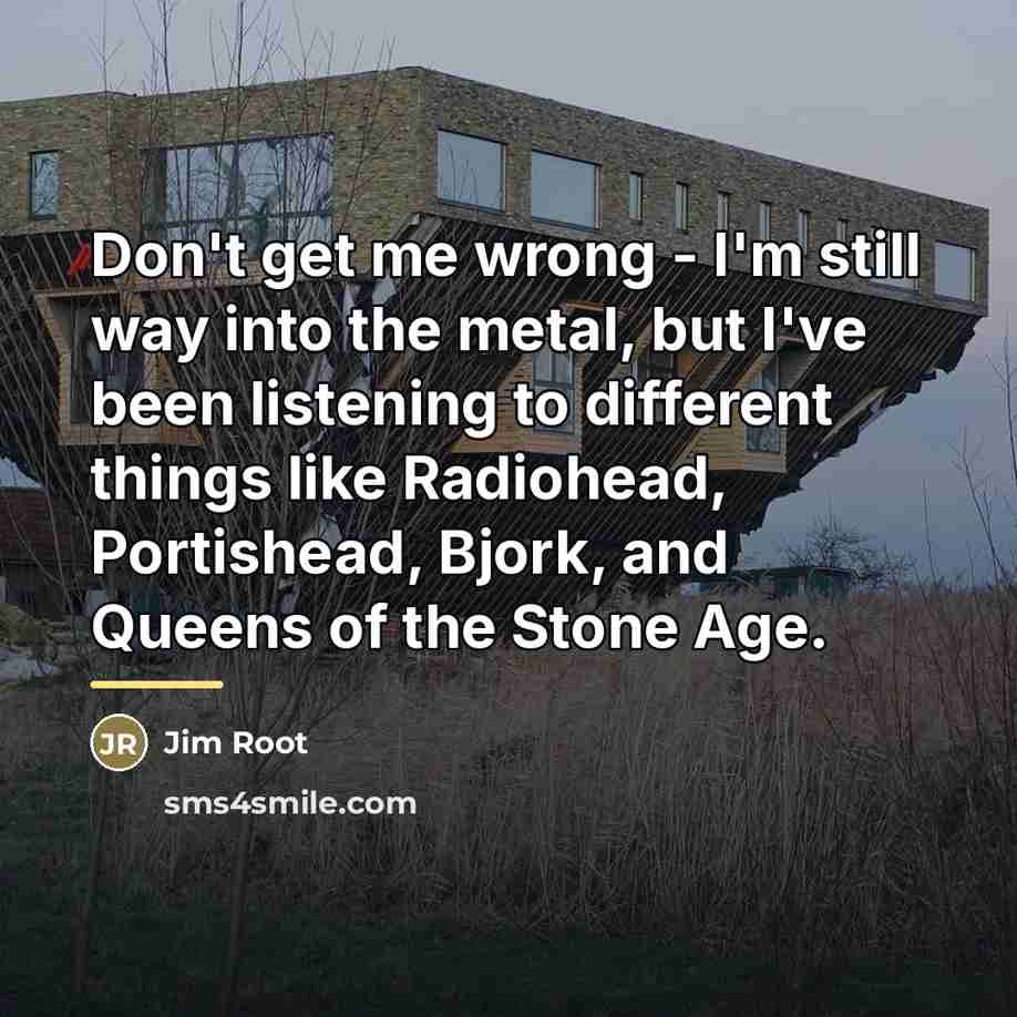 “Don't get me wrong - I'm still way into the…” quote by Jim Root