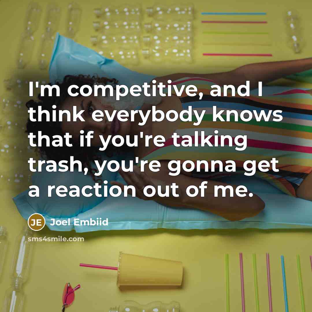“I'm competitive, and I think everybody knows that if you're talking trash, you're gonna get a reaction out of me.” quote by Joel Embiid