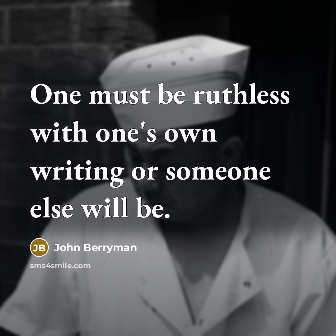 “One must be ruthless with one's own writing or someone else will be.” quote by John Berryman