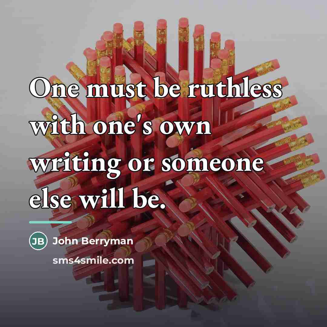 “One must be ruthless with one's own writing or someone…” quote by John Berryman
