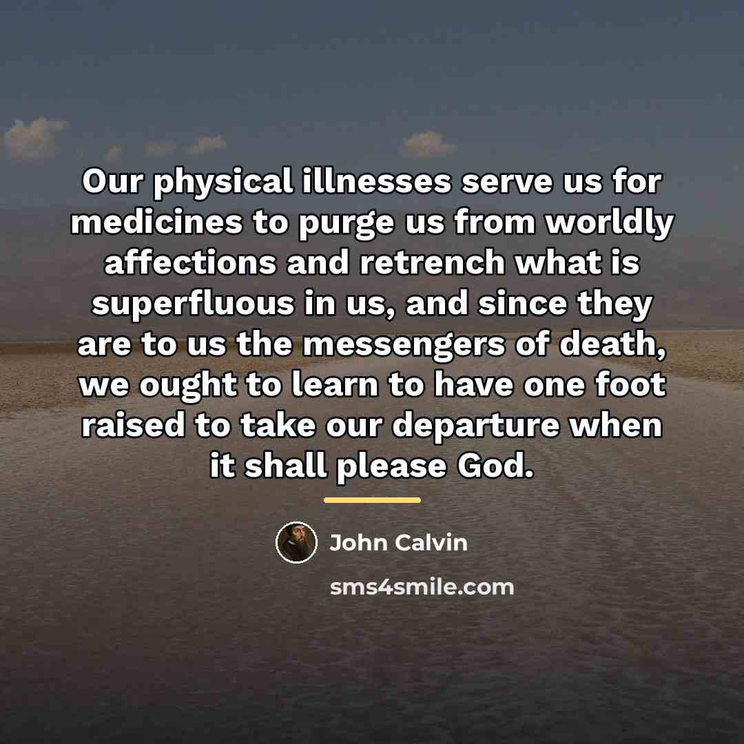 “Our physical illnesses serve us for medicines to purge us…” quote by John Calvin