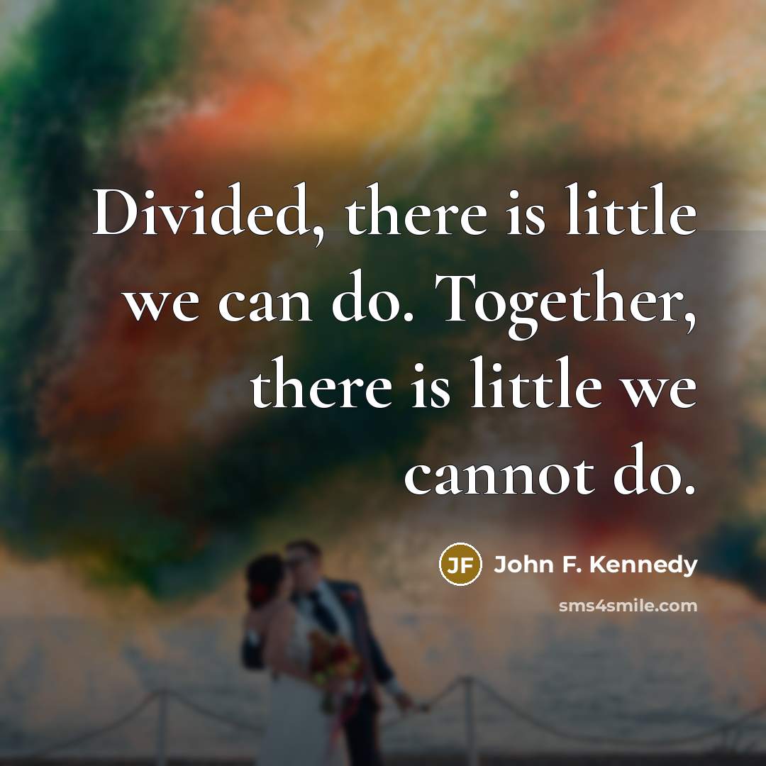 “Divided, there is little we can do. Together, there is…” quote by John F. Kennedy