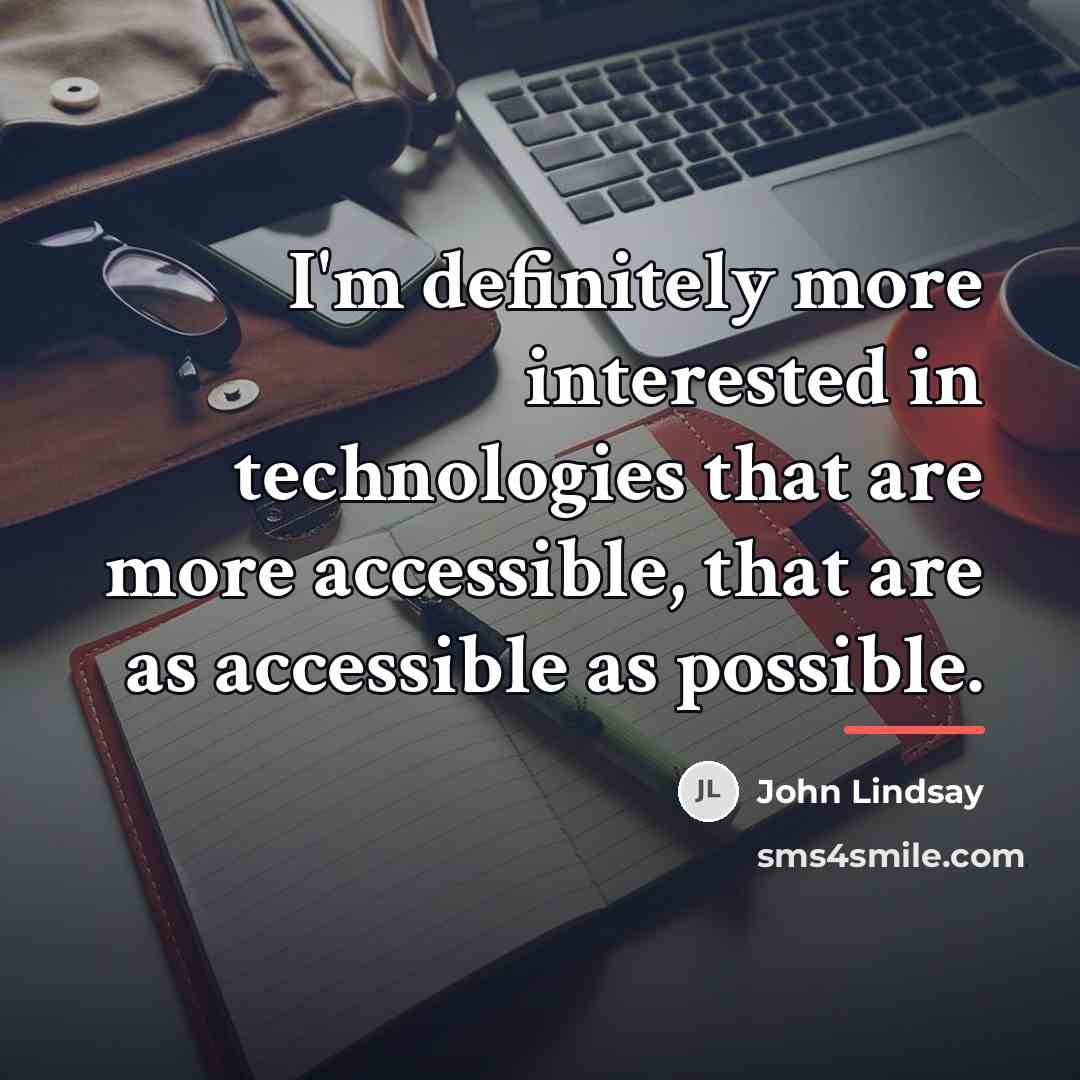 “I'm definitely more interested in technologies that are more accessible,…” quote by John Lindsay
