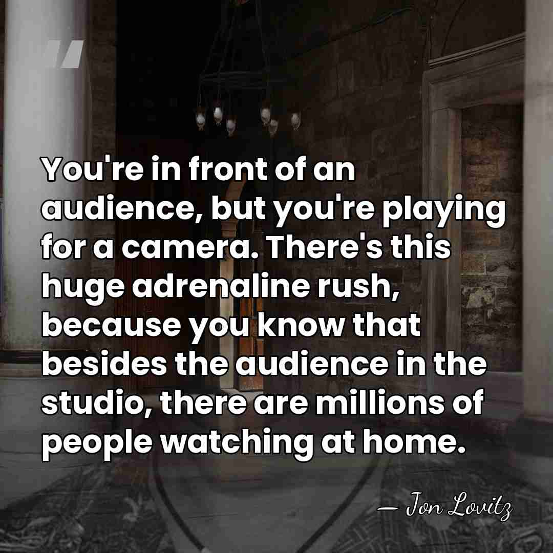 You're in front of an audience, but you're playing for a camera.&hellip; - Jon Lovitz