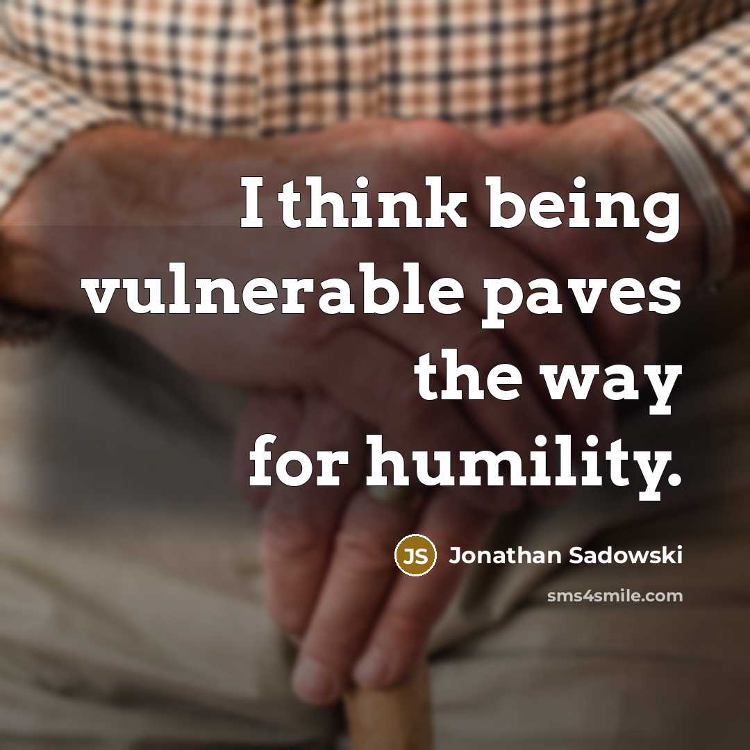 “I think being vulnerable paves the way for humility.…” quote by Jonathan Sadowski