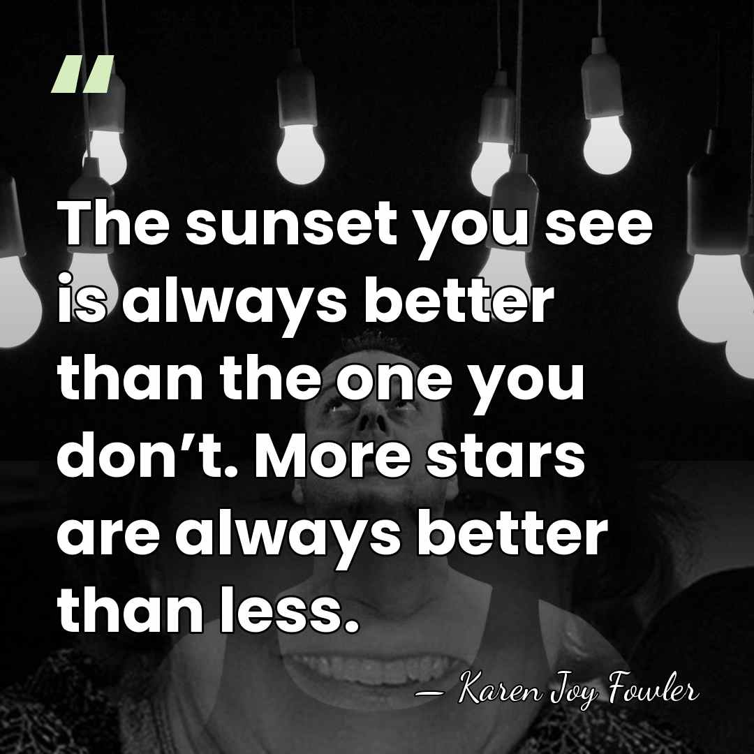 The sunset you see is always better than the one you don’t.&hellip; - Karen Joy Fowler