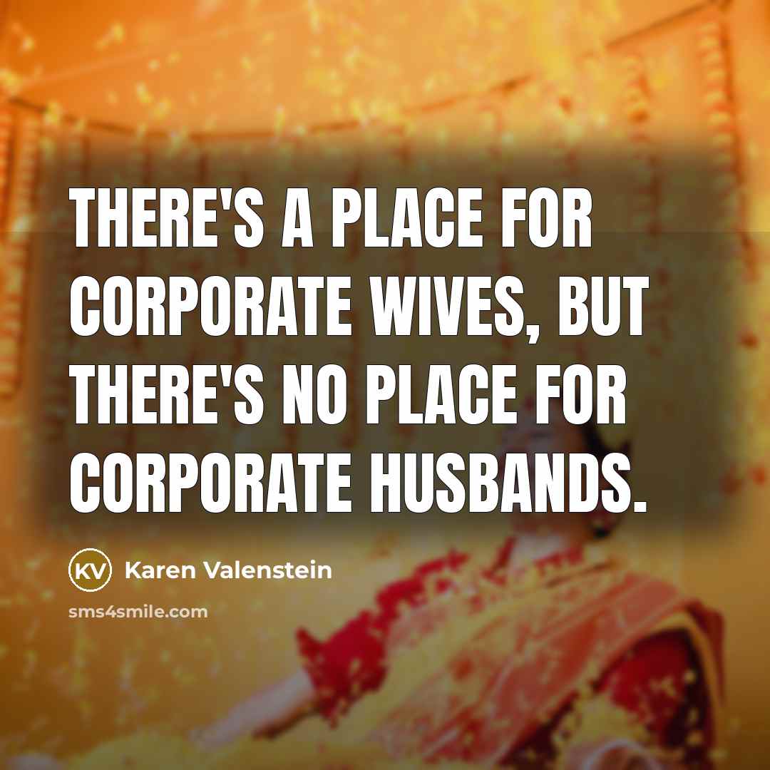 “There's a place for corporate wives, but there's no place for corporate husbands.” quote by Karen Valenstein