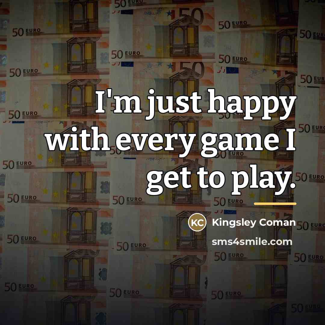 “I'm just happy with every game I get to play.…” quote by Kingsley Coman