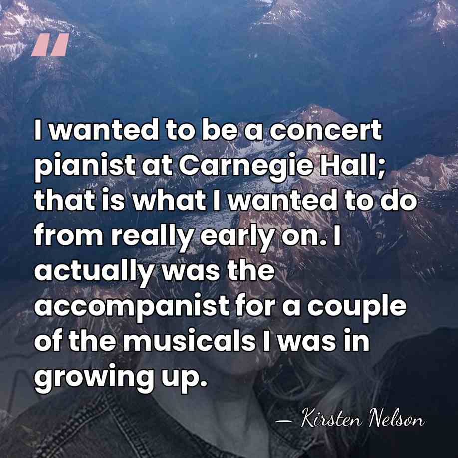 I wanted to be a concert pianist at Carnegie Hall; that is&hellip; - Kirsten Nelson