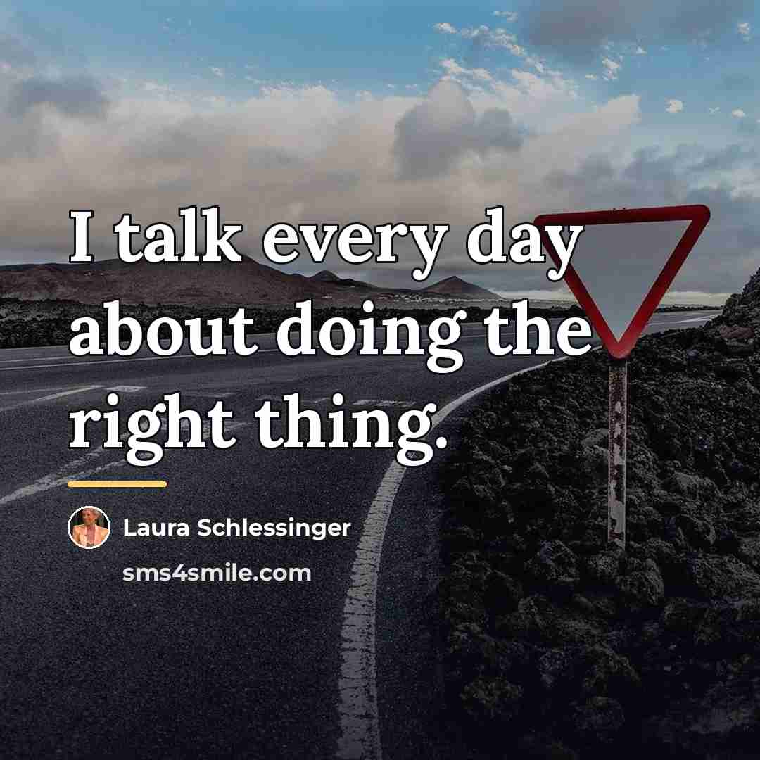 “I talk every day about doing the right thing.…” quote by Laura Schlessinger
