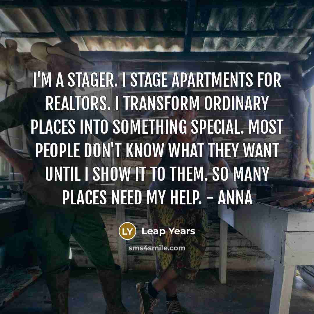 “I'm a stager. I stage apartments for realtors. I transform…” quote by Leap Years