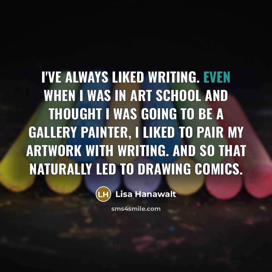 “I've always liked writing. Even when I was in art…” quote by Lisa Hanawalt