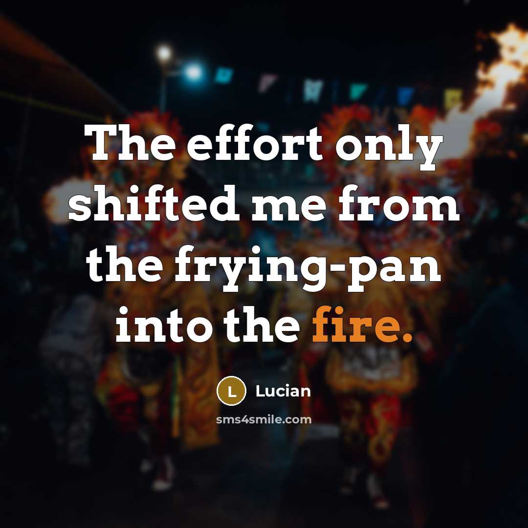 “The effort only shifted me from the frying-pan into the…” quote by Lucian