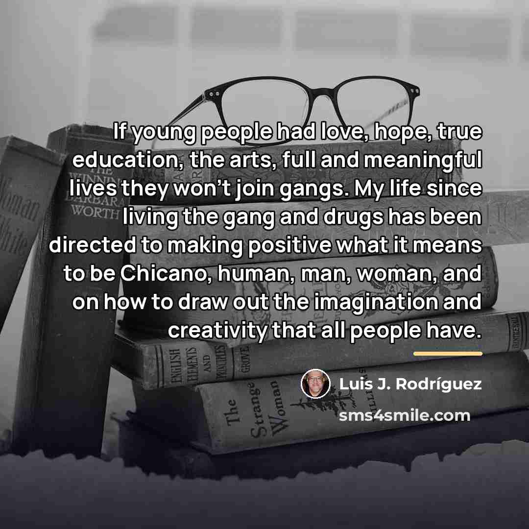 “If young people had love, hope, true education, the arts,…” quote by Luis J. Rodriguez