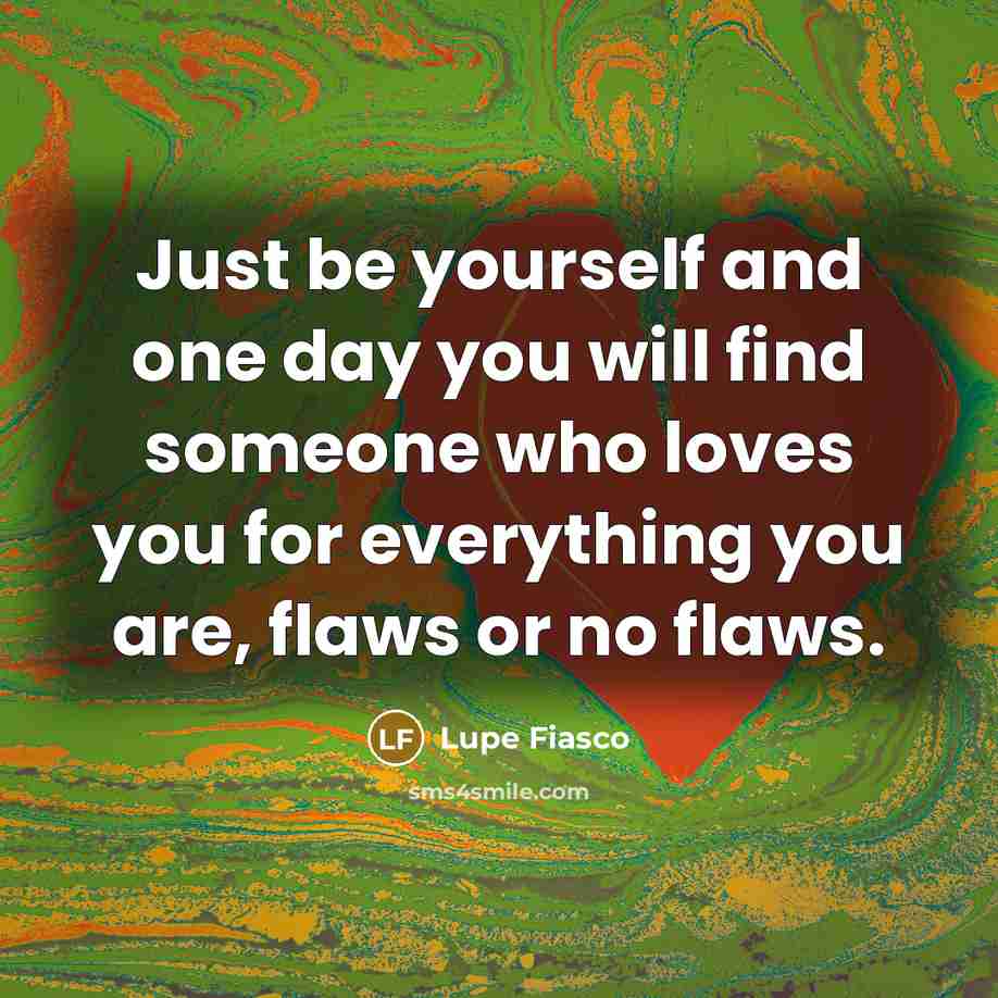 “Just be yourself and one day you will find someone…” quote by Lupe Fiasco