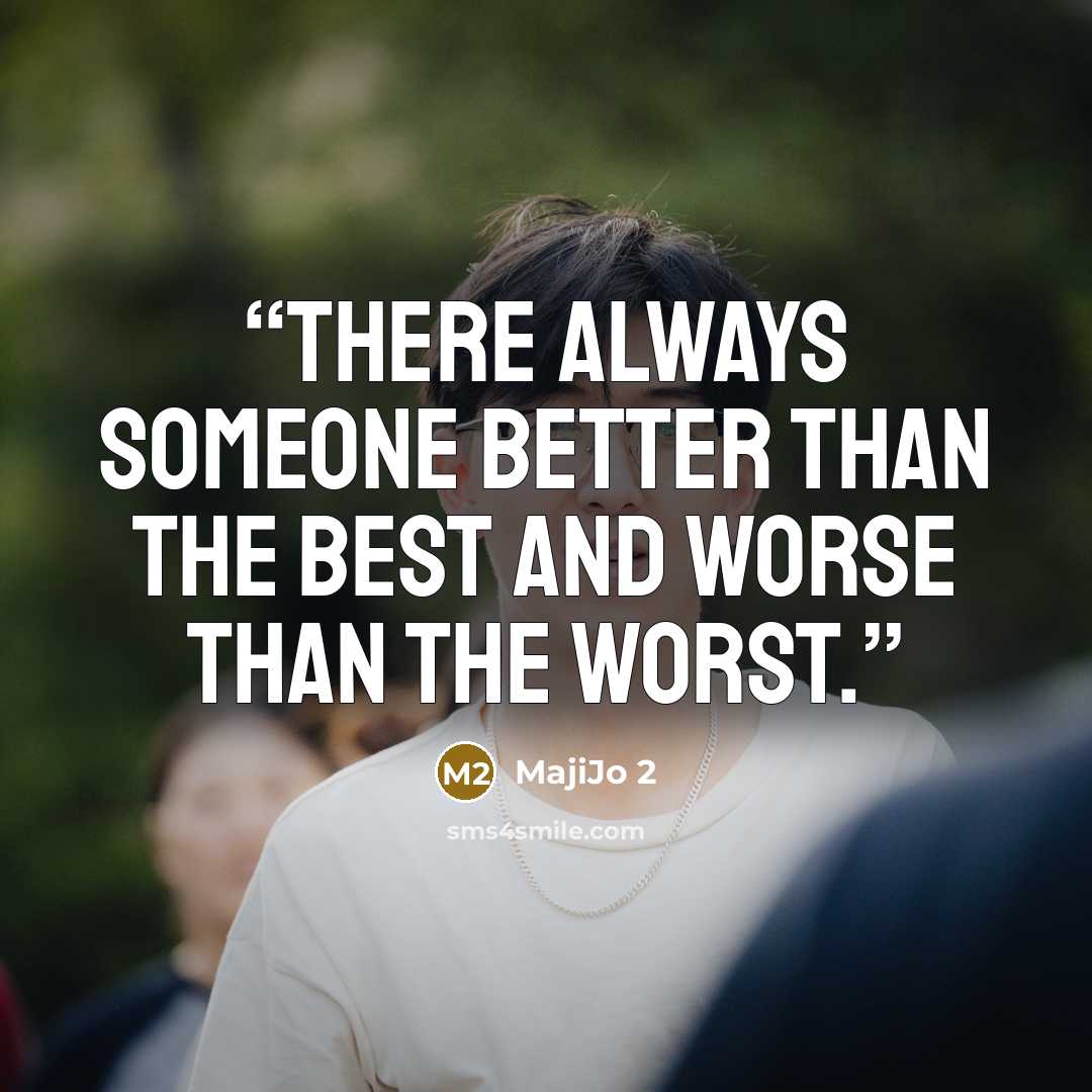 “There always someone better than the best and worse than the worst.” quote by MajiJo 2