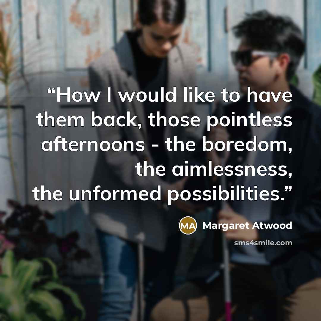 “How I would like to have them back, those pointless afternoons - the boredom, the aimlessness, the unformed possibilities.” quote by Margaret Atwood