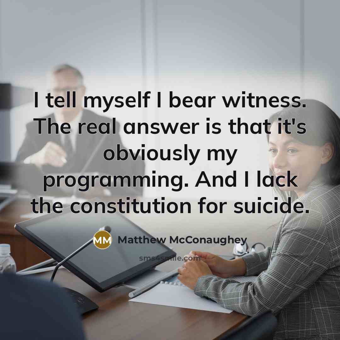 “I tell myself I bear witness. The real answer is…” quote by Matthew McConaughey