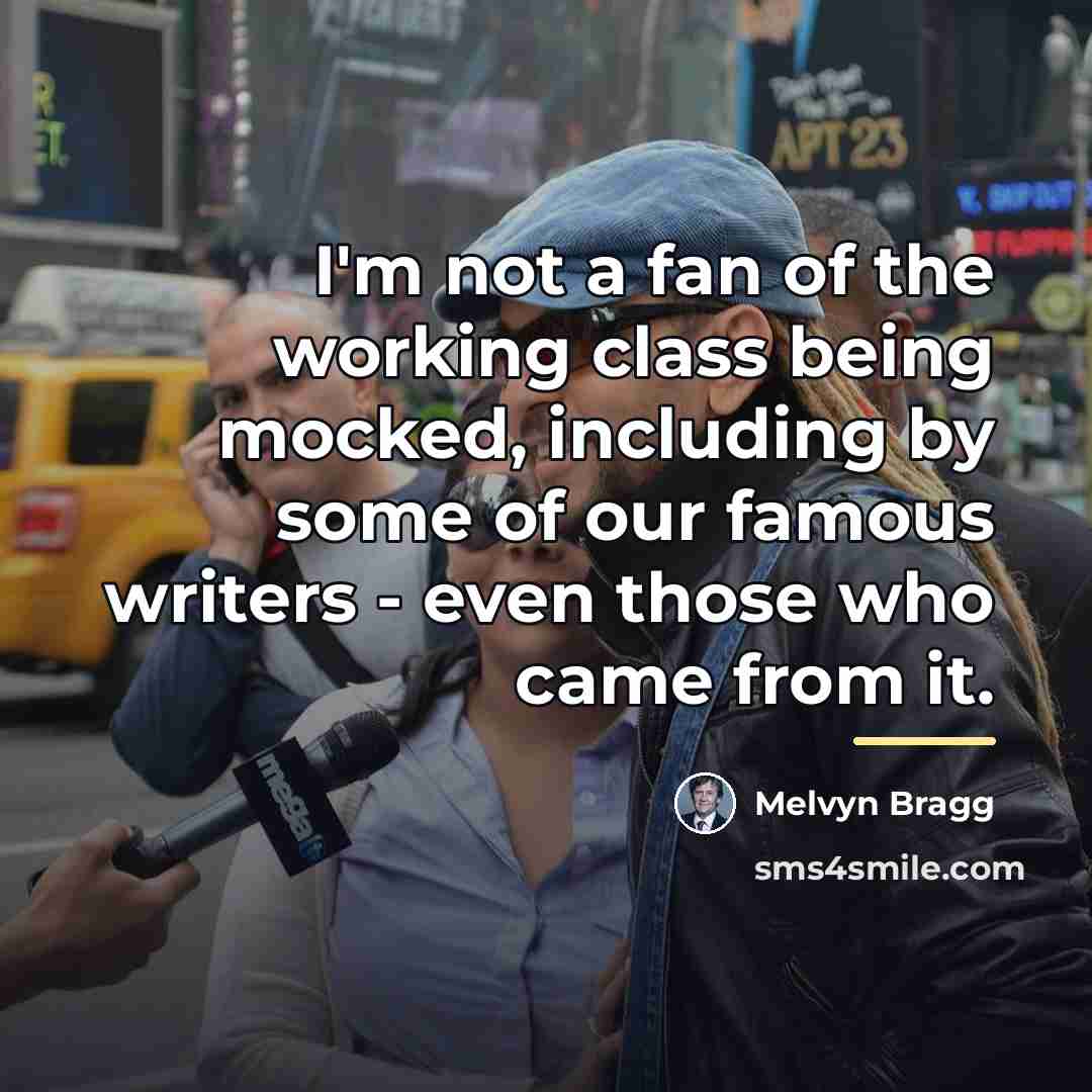 “I'm not a fan of the working class being mocked,…” quote by Melvyn Bragg