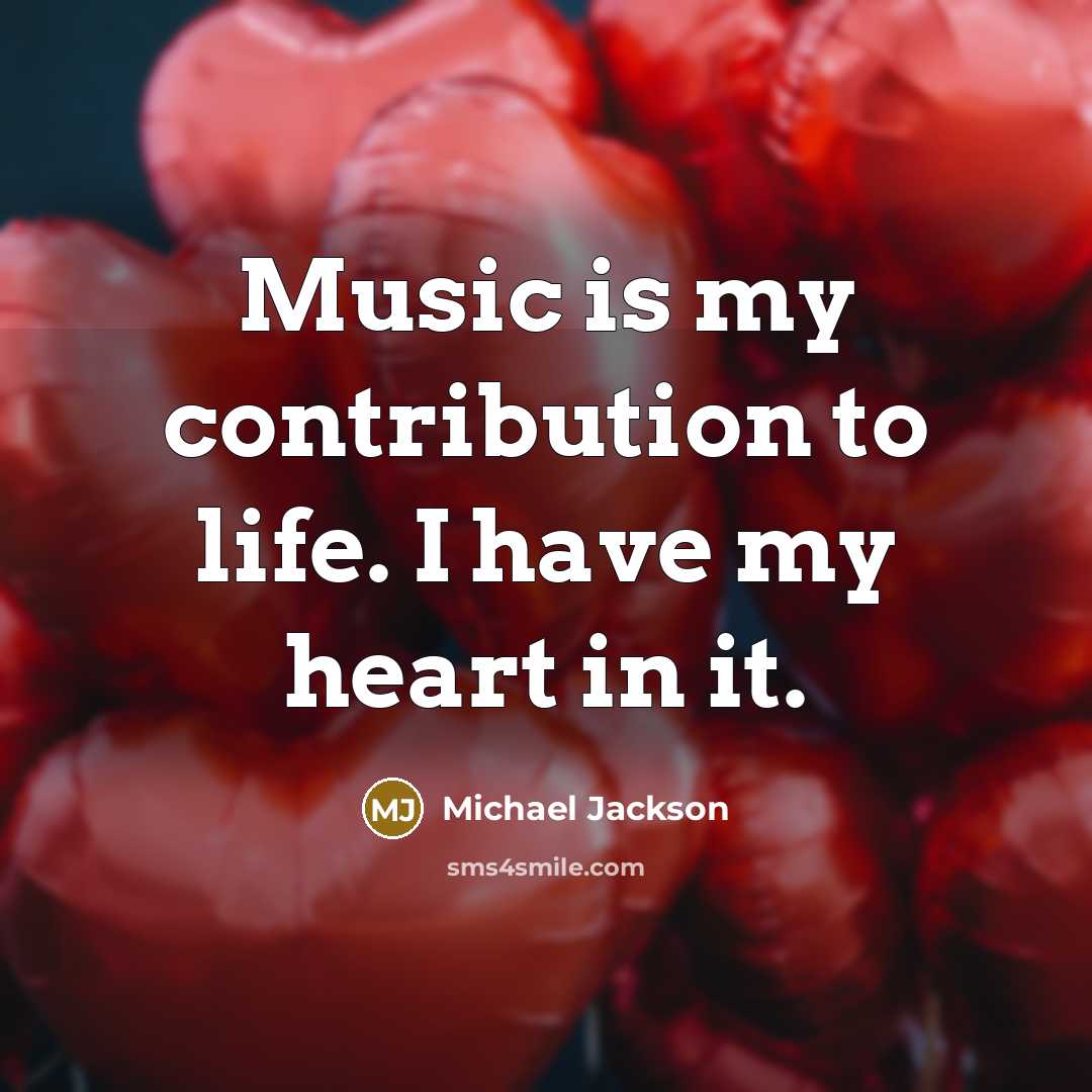 “Music is my contribution to life. I have my heart…” quote by Michael Jackson