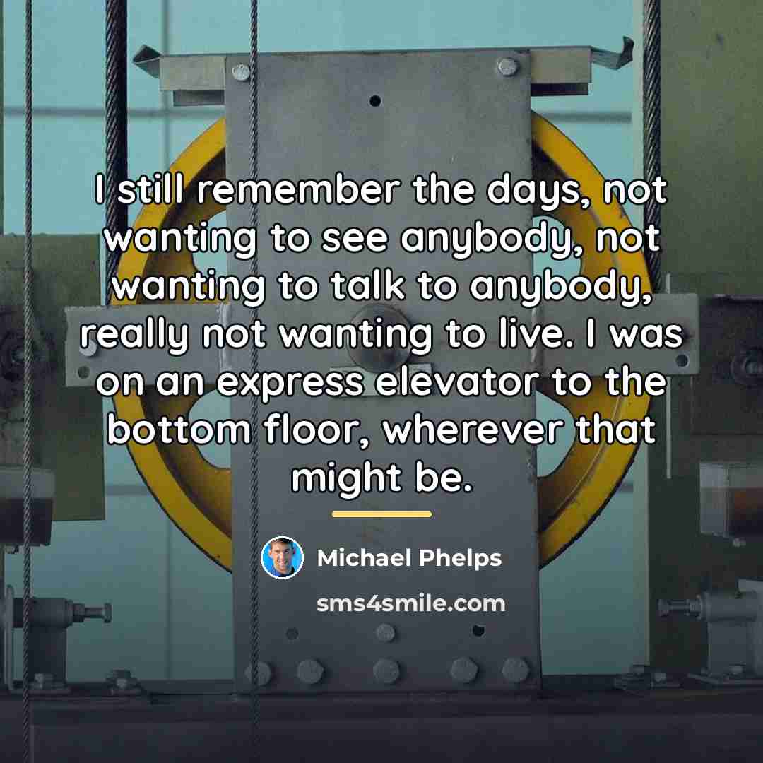 “I still remember the days, not wanting to see anybody,…” quote by Michael Phelps