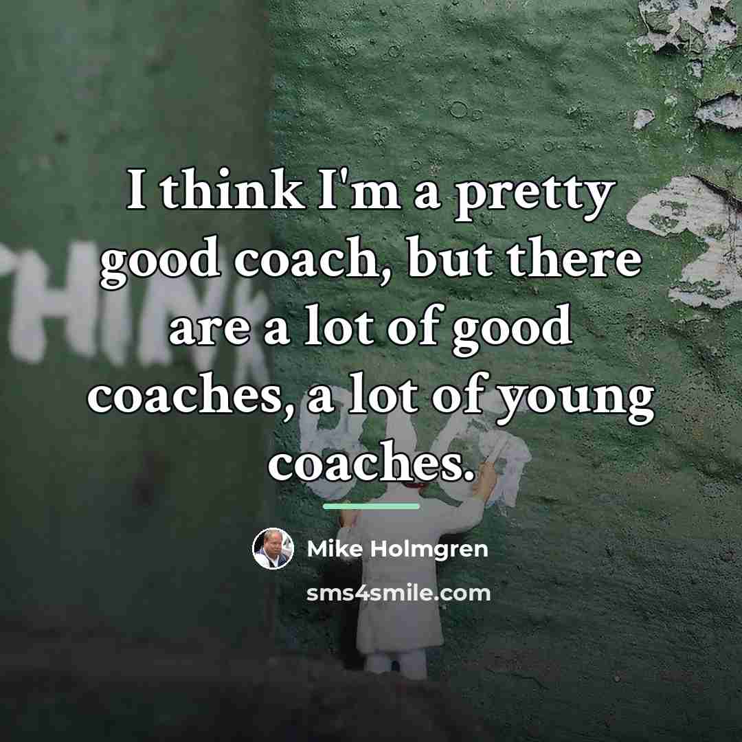 “I think I'm a pretty good coach, but there are…” quote by Mike Holmgren