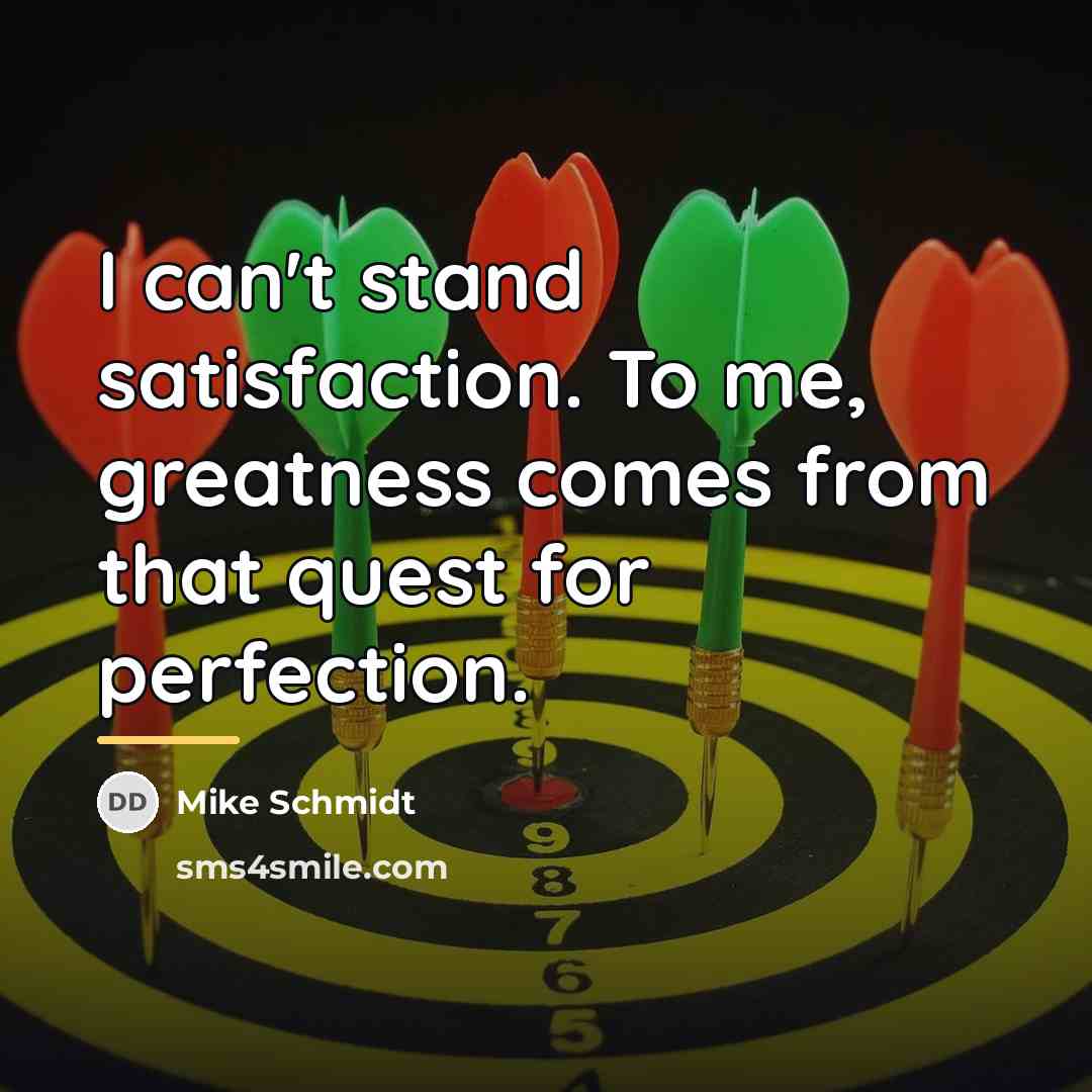 “I can't stand satisfaction. To me, greatness comes from that…” quote by Mike Schmidt