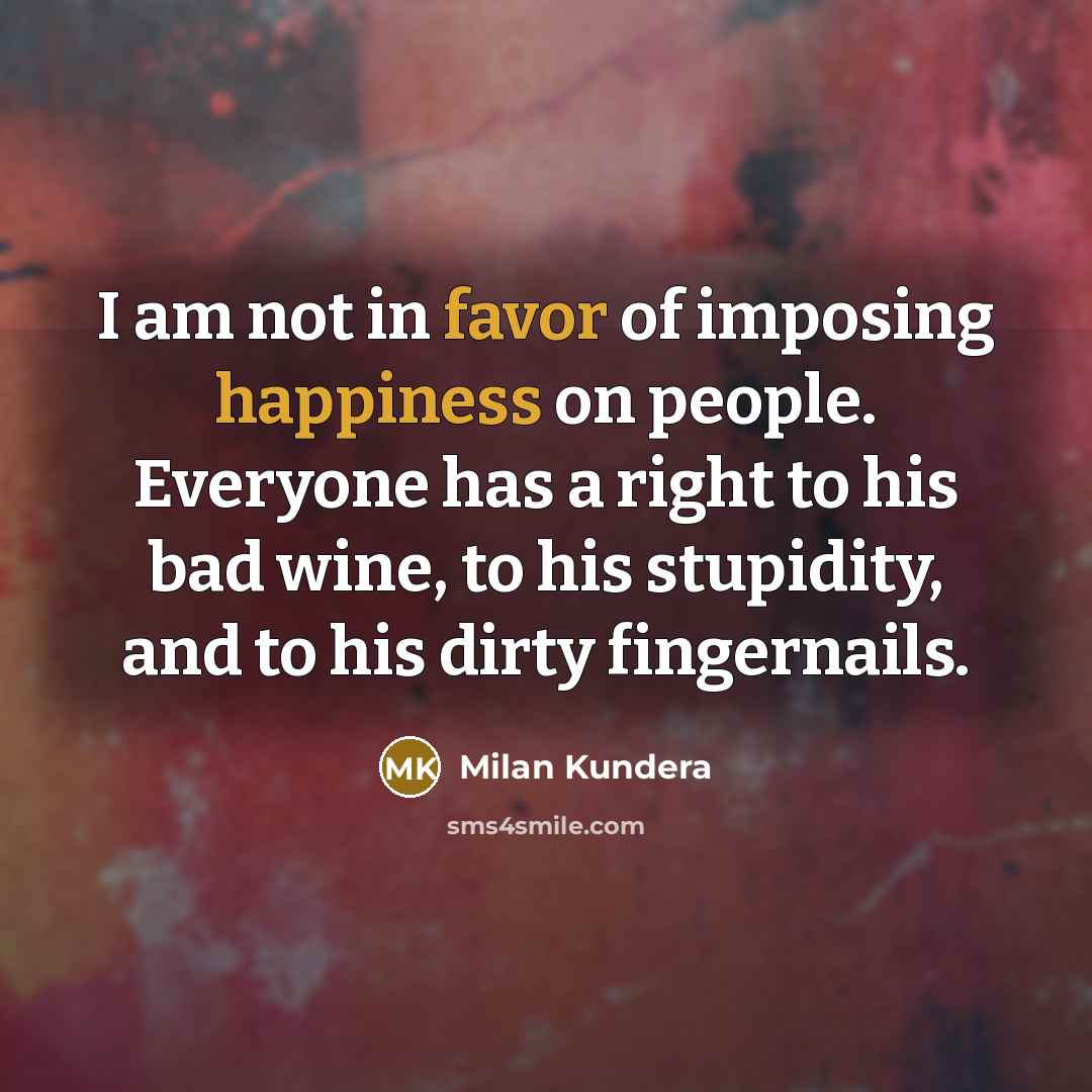 “I am not in favor of imposing happiness on people.…” quote by Milan Kundera
