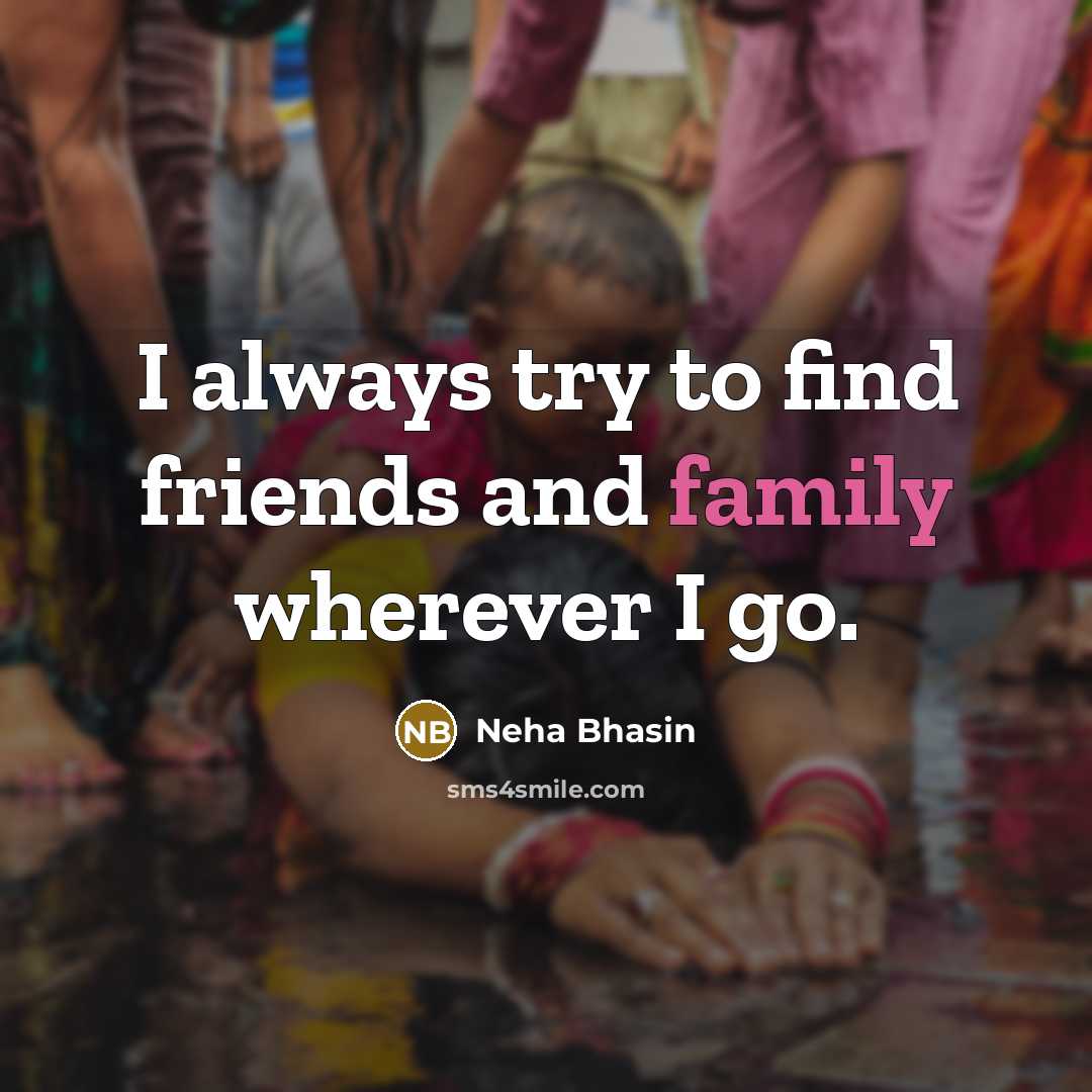 “I always try to find friends and family wherever I…” quote by Neha Bhasin